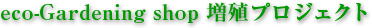 eco-Gardening shop増殖プロジェクト